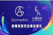 GameArk白鹭科技达成战略合作：打造全球化移动游戏平台