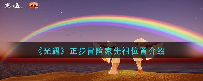 光遇正步冒险家先祖在哪里（正步冒险家先祖位置图文一览）