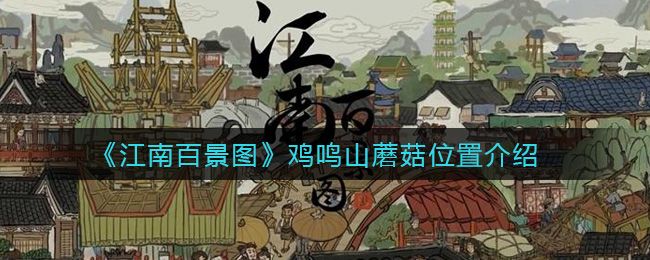 江南百景图鸡鸣山蘑菇位置分布图（鸡鸣山蘑菇位置大全）