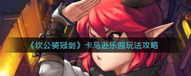 坎公骑冠剑卡马逊乐园通关攻略（卡马逊乐园玩法技巧大全）