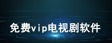 2022免费的看vip电视剧app大全