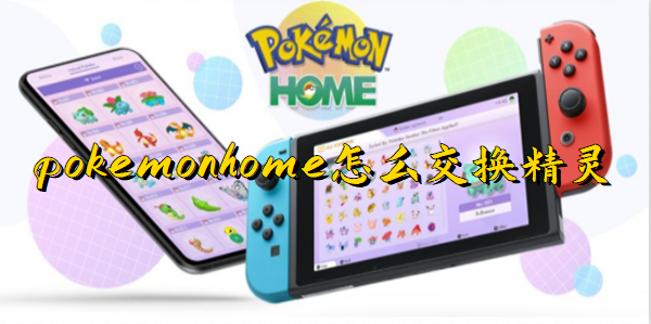 pokemon home怎么交换精灵 4种交换精灵方法